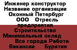 Инженер-конструктор › Название организации ­ Оконный Петербург, ООО › Отрасль предприятия ­ Строительство › Минимальный оклад ­ 30 000 - Все города Работа » Вакансии   . Бурятия респ.